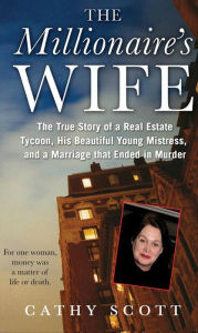 Title: The Millionaire's Wife: The True Story of a Real Estate Tycoon, his Beautiful Young Mistress, and a Marriage that Ended in Murder, Author: Cathy Scott