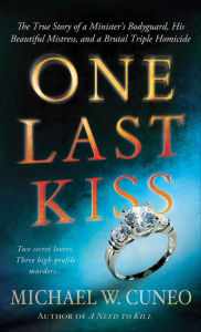 Title: One Last Kiss: The True Story of a Minister's Bodyguard, His Beautiful Mistress, and a Brutal Triple Homicide, Author: Michael W. Cuneo