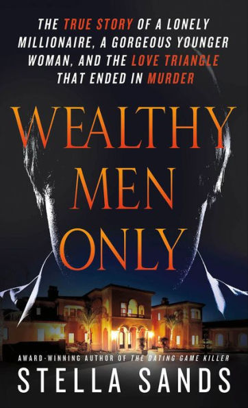 Wealthy Men Only: The True Story of a Lonely Millionaire, a Gorgeous Younger Woman, and the Love Triangle that Ended in Murder