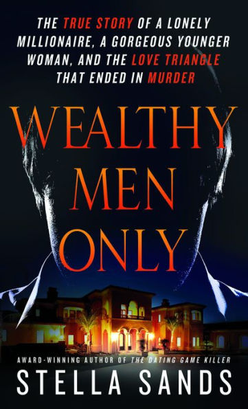 Wealthy Men Only: The True Story of a Lonely Millionaire, a Gorgeous Younger Woman, and the Love Triangle that Ended in Murder