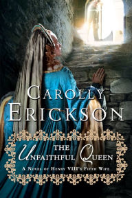 Title: The Unfaithful Queen: A Novel of Henry VIII's Fifth Wife, Author: Carolly Erickson