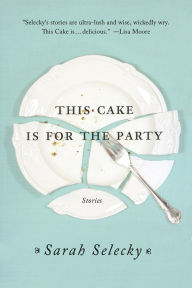 Title: This Cake Is for the Party, Author: Sarah Selecky