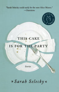 Title: This Cake Is for the Party: Stories, Author: Sarah Selecky