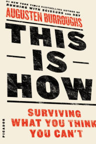 Title: This Is How: Proven Aid in Overcoming Shyness, Molestation, Fatness, Spinsterhood, Grief, Disease, Lushery, Decrepitude & More. For Young and Old Alike., Author: Augusten Burroughs