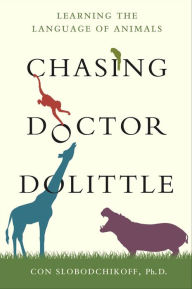Title: Chasing Doctor Dolittle: Learning the Language of Animals, Author: Con Slobodchikoff PhD
