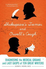 Title: Shakespeare's Tremor and Orwell's Cough: The Medical Lives of Famous Writers, Author: John J. Ross MD