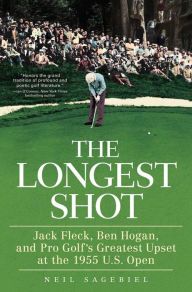 Title: The Longest Shot: Jack Fleck, Ben Hogan, and Pro Golf's Greatest Upset at the 1955 U.S. Open, Author: Neil Sagebiel
