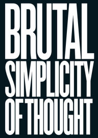 Title: Brutal Simplicity of Thought: How It Changed the World, Author: M&C Saatchi