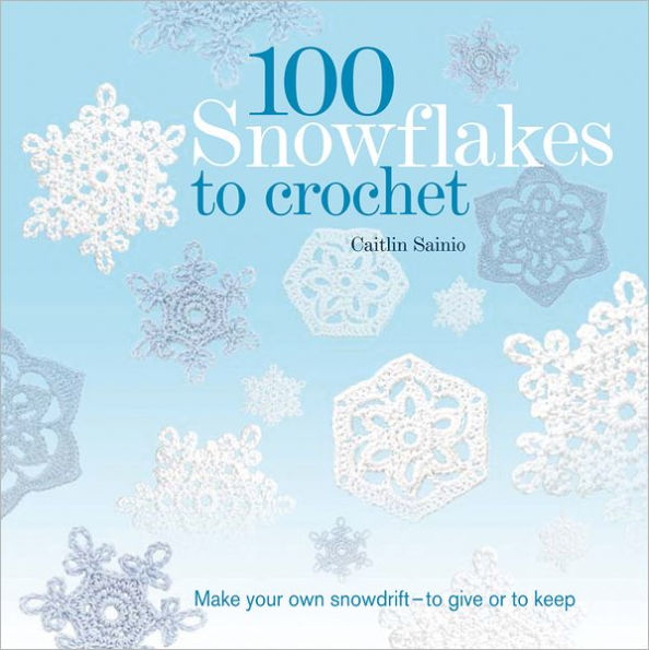 100 Snowflakes to Crochet: Make Your Own Snowdrift---to Give or to Keep