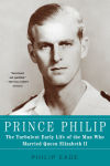 Alternative view 1 of Prince Philip: The Turbulent Early Life of the Man Who Married Queen Elizabeth II