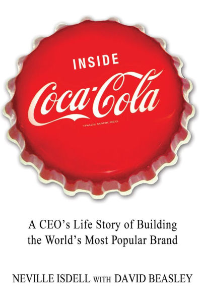 Inside Coca-Cola: A CEO's Life Story of Building the World's Most Popular Brand