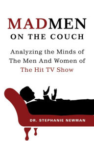 Title: Mad Men on the Couch: Analyzing the Minds of the Men and Women of the Hit TV Show, Author: Stephanie Newman