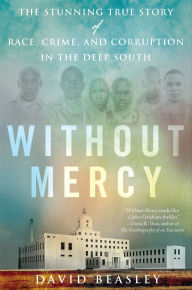 Title: Without Mercy: The Stunning True Story of Race, Crime, and Corruption in the Deep South, Author: David Beasley