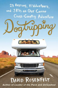 Title: Dogtripping: 25 Rescues, 11 Volunteers, and 3 RVs on Our Canine Cross-Country Adventure, Author: David Rosenfelt