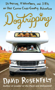 Title: Dogtripping: 25 Rescues, 11 Volunteers, and 3 RVs on Our Canine Cross-Country Adventure, Author: David Rosenfelt