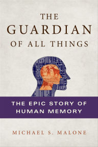 Title: The Guardian of All Things: The Epic Story of Human Memory, Author: Michael S. Malone