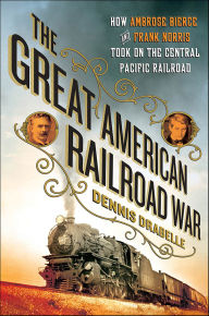Title: The Great American Railroad War: How Ambrose Bierce and Frank Norris Took On the Notorious Central Pacific Railroad, Author: Dennis Drabelle