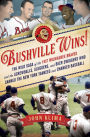 Bushville Wins!: The Wild Saga of the 1957 Milwaukee Braves and the Screwballs, Sluggers, and Beer Swiggers Who Canned the New York Yankees and Changed Baseball