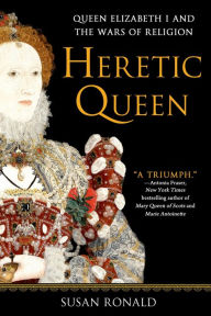 Title: Heretic Queen: Queen Elizabeth I and the Wars of Religion, Author: Susan Ronald