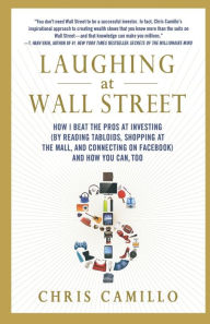 Title: Laughing at Wall Street: How I Beat the Pros at Investing (by Reading Tabloids, Shopping at the Mall, and Connecting on Facebook) and How You Can, Too, Author: Chris Camillo