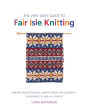 The Very Easy Guide to Fair Isle Knitting: Step-by-Step Techniques, Easy-to-Follow Stitch Patterns, and Projects to Get You Started