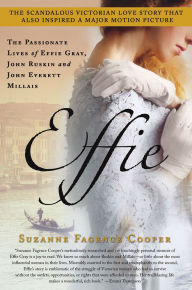 Title: Effie: The Passionate Lives of Effie Gray, John Ruskin and John Everett Millais, Author: Suzanne Fagence Cooper