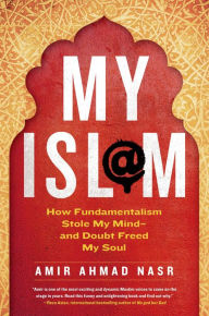 Title: My Isl@m: How Fundamentalism Stole My Mind---and Doubt Freed My Soul, Author: Amir Ahmad Nasr