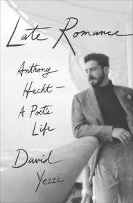 Title: Late Romance: Anthony Hecht-A Poet's Life, Author: David  Yezzi