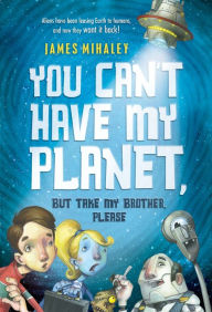 Title: You Can't Have My Planet: But Take My Brother, Please, Author: James Mihaley