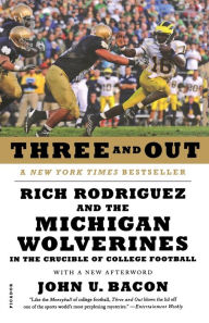 Title: Three and Out: Rich Rodriguez and the Michigan Wolverines in the Crucible of College Football, Author: John U. Bacon