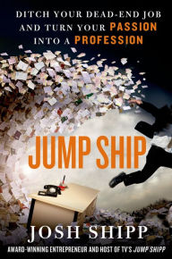 Title: Jump Ship: Ditch Your Dead-End Job and Turn Your Passion into a Profession, Author: Josh Shipp