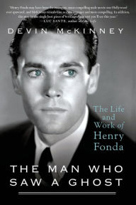 Title: The Man Who Saw a Ghost: The Life and Work of Henry Fonda, Author: Devin McKinney