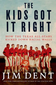 Title: The Kids Got It Right: How the Texas All-Stars Kicked Down Racial Walls, Author: Jim Dent