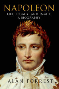 Title: Napoleon: Life, Legacy, and Image: A Biography, Author: Alan Forrest