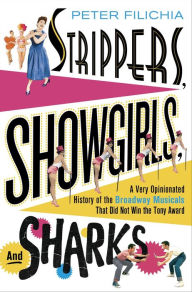 Title: Strippers, Showgirls, and Sharks: A Very Opinionated History of the Broadway Musicals That Did Not Win the Tony Award, Author: Peter Filichia