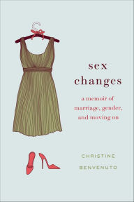 Title: Sex Changes: A Memoir of Marriage, Gender, and Moving On, Author: Christine  Benvenuto