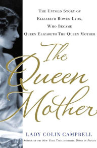Title: The Queen Mother: The Untold Story of Elizabeth Bowes Lyon, Who Became Queen Elizabeth The Queen Mother, Author: Colin Campbell