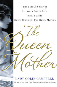 Title: The Queen Mother: The Untold Story of Elizabeth Bowes Lyon, Who Became Queen Elizabeth The Queen Mother, Author: Lady Colin Campbell