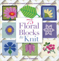 Title: 75 Floral Blocks to Knit: Beautiful Patterns to Mix & Match for Throws, Accessories, Baby Blankets & More, Author: Lesley Stanfield