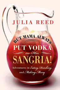 Title: But Mama Always Put Vodka in Her Sangria!: Adventures in Eating, Drinking, and Making Merry, Author: Julia Reed