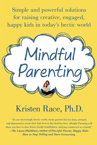 Mindful Parenting: Simple and Powerful Solutions for Raising Creative, Engaged, Happy Kids Today's Hectic World