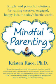 Title: Mindful Parenting: Simple and Powerful Solutions for Raising Creative, Engaged, Happy Kids in Today's Hectic World, Author: Kristen Race