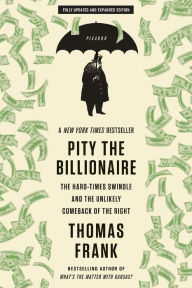 Title: Pity the Billionaire: The Hard-Times Swindle and the Unlikely Comeback of the Right, Author: Thomas Frank