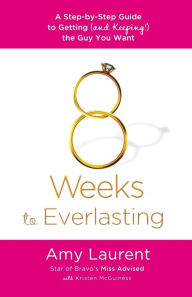 Title: 8 Weeks to Everlasting: A Step-By-Step Guide to Getting (and Keeping!) the Guy You Want, Author: Amy Laurent