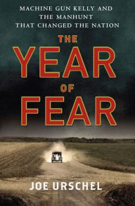 Title: The Year of Fear: Machine Gun Kelly and the Manhunt That Changed the Nation, Author: Joe Urschel