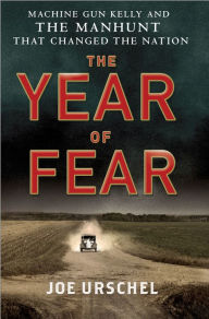Title: The Year of Fear: Machine Gun Kelly and the Manhunt That Changed the Nation, Author: Joe Urschel