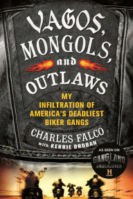 Title: Vagos, Mongols, and Outlaws: My Infiltration of America's Deadliest Biker Gangs, Author: Charles Falco