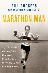 Title: Marathon Man: My 26.2-Mile Journey from Unknown Grad Student to the Top of the Running World, Author: Bill Rodgers