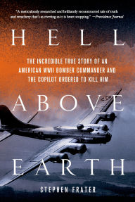 Title: Hell above Earth: The Incredible True Story of an American WWII Bomber Commander and the Copilot Ordered to Kill Him, Author: Stephen Frater