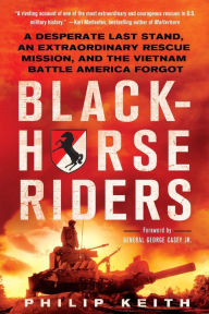 Title: Blackhorse Riders: A Desperate Last Stand, an Extraordinary Rescue Mission, and the Vietnam Battle America Forgot, Author: Philip Keith